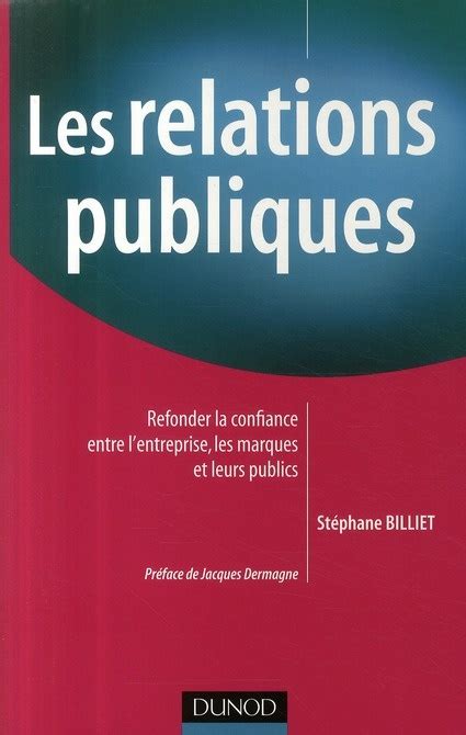 Les relations publiques : Refonder la confiance entre l'entreprise, les marques et leurs publics de Stéphane Billiet,Jacques Dermagne (Préface) ( 7 octobre 2009 )